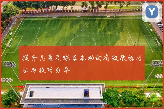提升儿童足球基本功的有效跟练方法与技巧分享