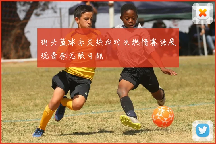街头篮球赤炎热血对决燃情赛场展现青春无限可能