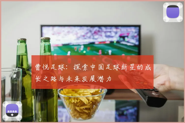 曹悦足球：探索中国足球新星的成长之路与未来发展潜力