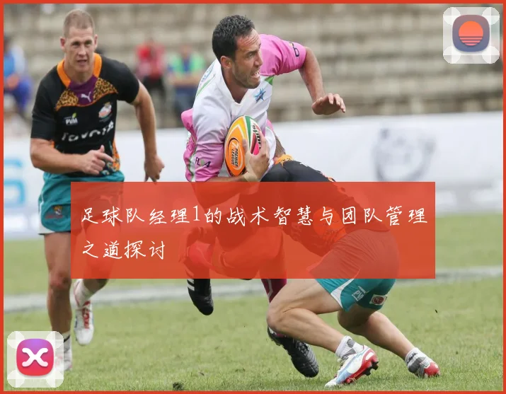 足球队经理1的战术智慧与团队管理之道探讨