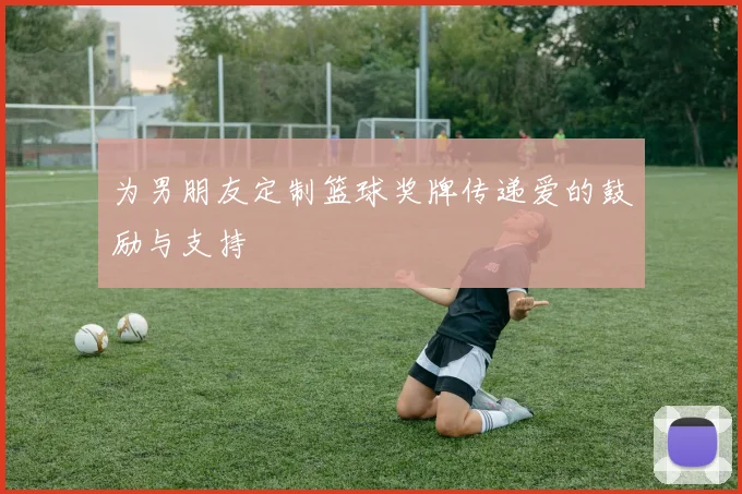 为男朋友定制篮球奖牌传递爱的鼓励与支持