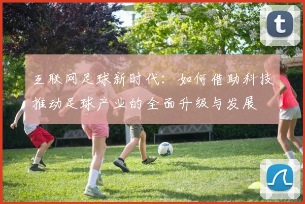 互联网足球新时代：如何借助科技推动足球产业的全面升级与发展