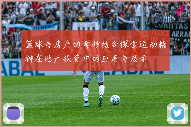 篮球与房产的奇妙结合探索运动精神在地产投资中的应用与启示